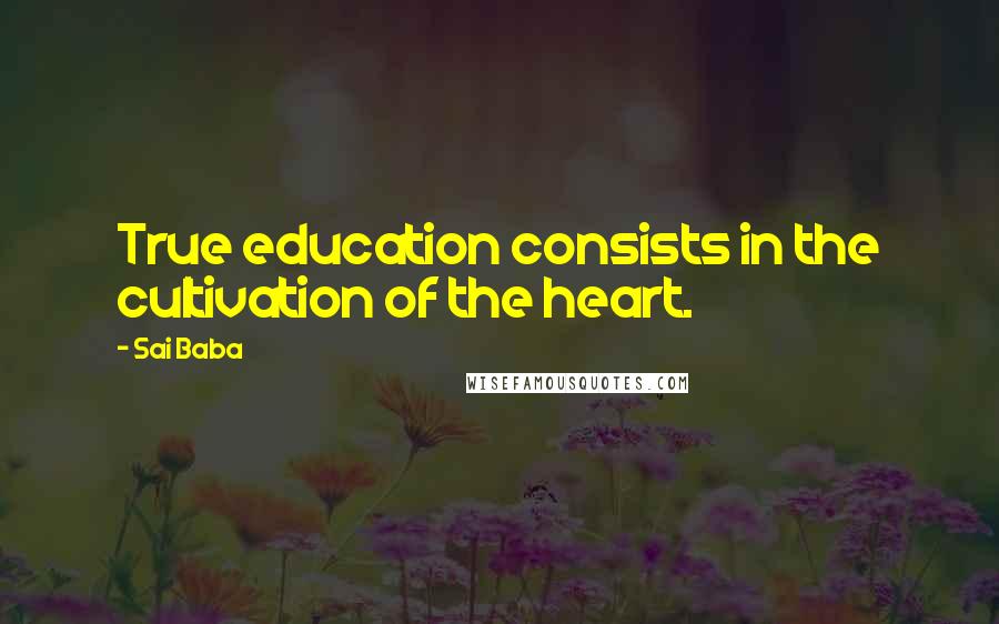 Sai Baba Quotes: True education consists in the cultivation of the heart.