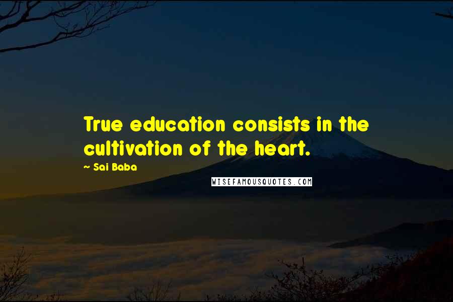 Sai Baba Quotes: True education consists in the cultivation of the heart.