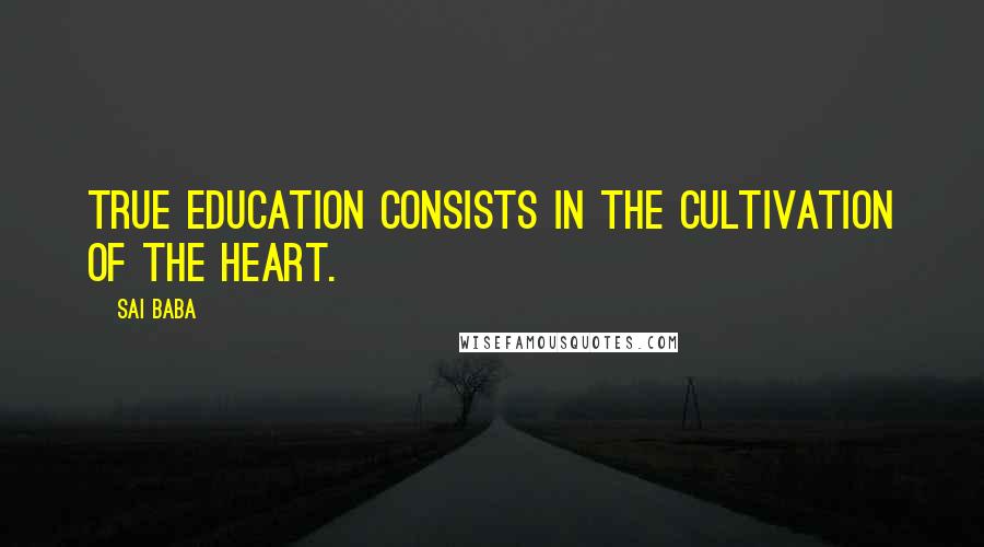 Sai Baba Quotes: True education consists in the cultivation of the heart.