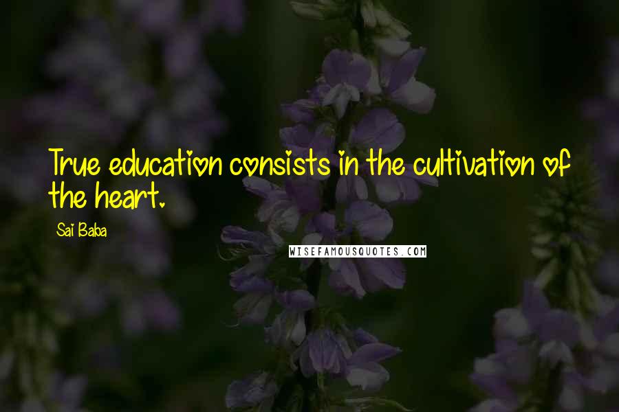 Sai Baba Quotes: True education consists in the cultivation of the heart.