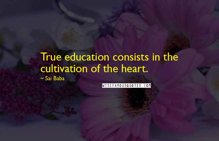 Sai Baba Quotes: True education consists in the cultivation of the heart.