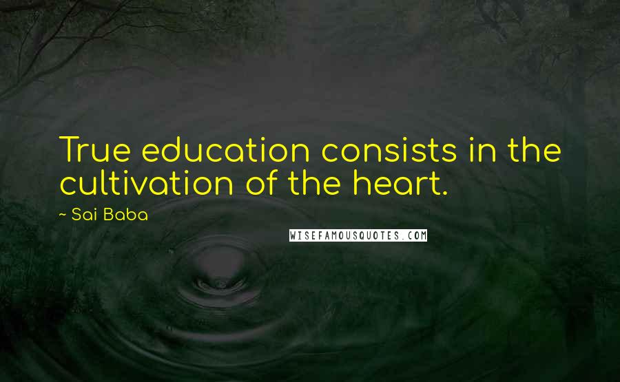 Sai Baba Quotes: True education consists in the cultivation of the heart.