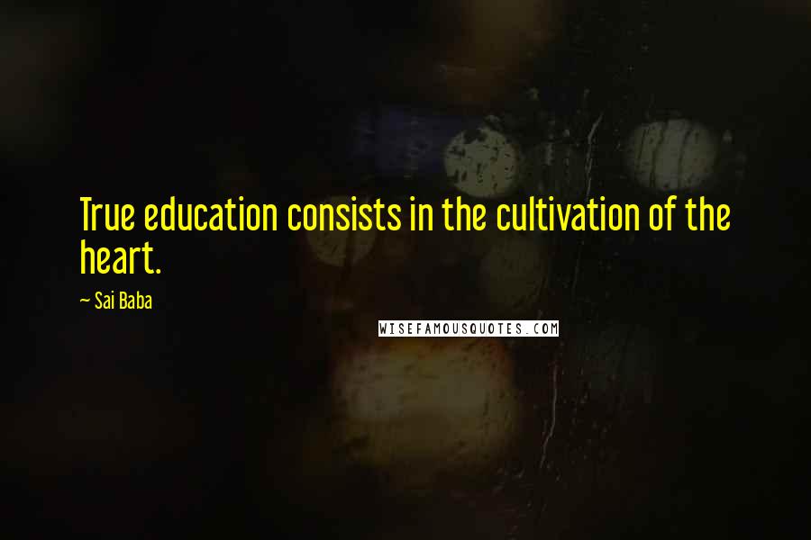 Sai Baba Quotes: True education consists in the cultivation of the heart.