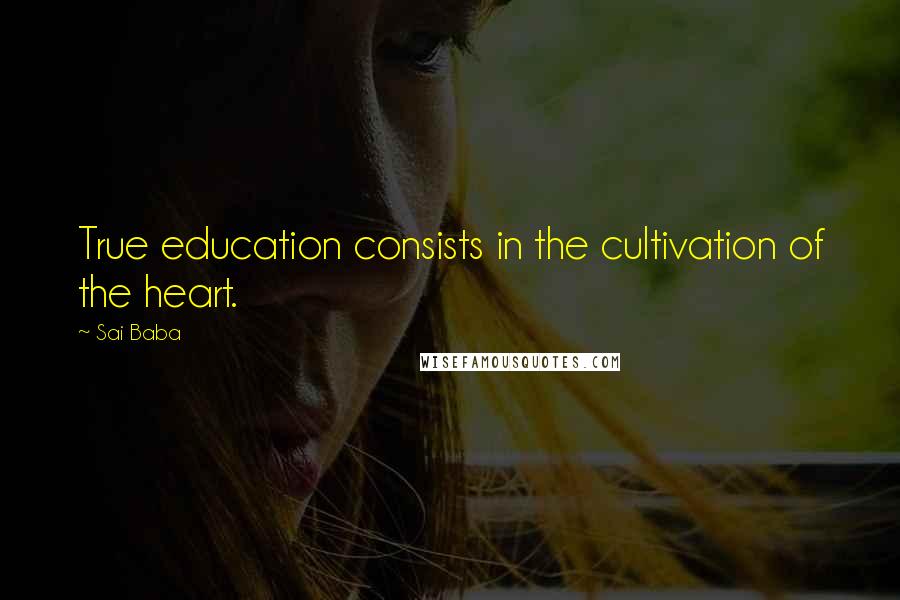 Sai Baba Quotes: True education consists in the cultivation of the heart.