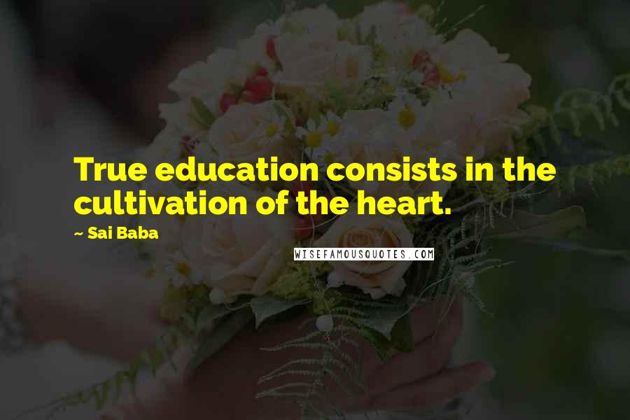 Sai Baba Quotes: True education consists in the cultivation of the heart.