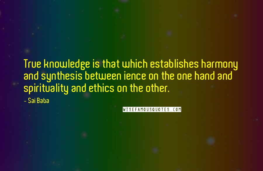 Sai Baba Quotes: True knowledge is that which establishes harmony and synthesis between ience on the one hand and spirituality and ethics on the other.