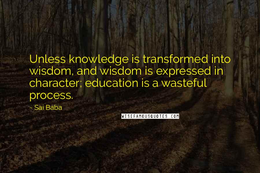 Sai Baba Quotes: Unless knowledge is transformed into wisdom, and wisdom is expressed in character; education is a wasteful process.