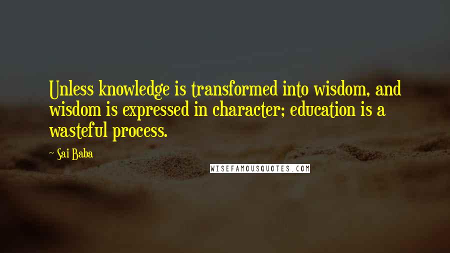Sai Baba Quotes: Unless knowledge is transformed into wisdom, and wisdom is expressed in character; education is a wasteful process.