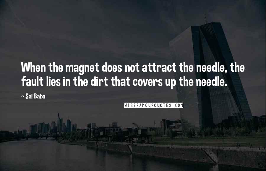 Sai Baba Quotes: When the magnet does not attract the needle, the fault lies in the dirt that covers up the needle.
