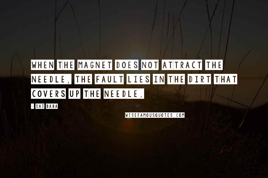 Sai Baba Quotes: When the magnet does not attract the needle, the fault lies in the dirt that covers up the needle.