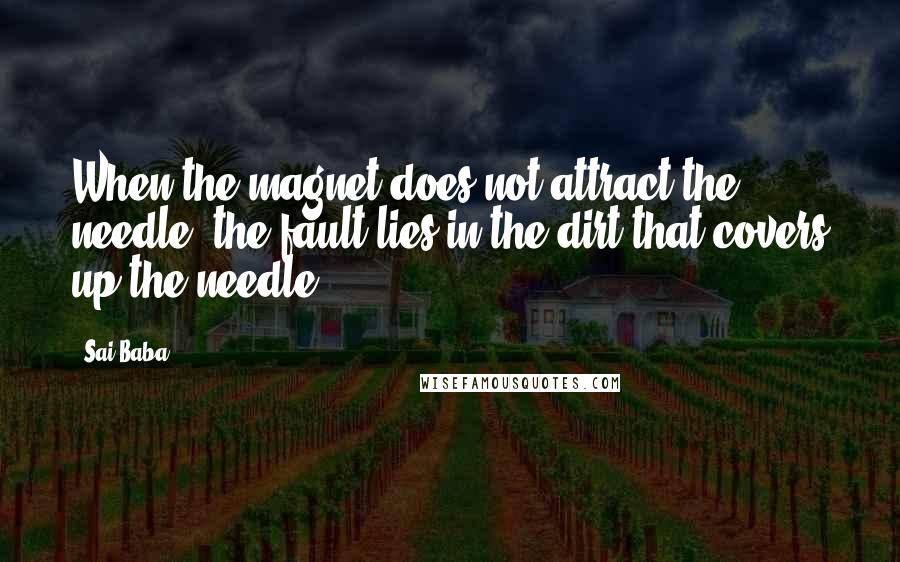 Sai Baba Quotes: When the magnet does not attract the needle, the fault lies in the dirt that covers up the needle.