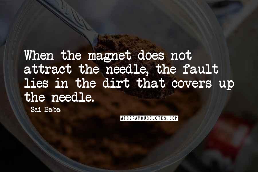 Sai Baba Quotes: When the magnet does not attract the needle, the fault lies in the dirt that covers up the needle.