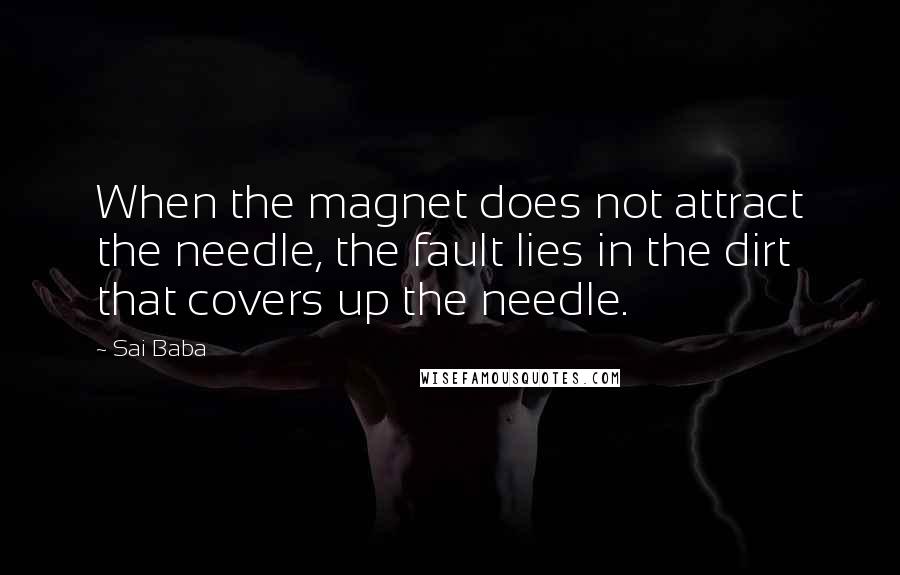 Sai Baba Quotes: When the magnet does not attract the needle, the fault lies in the dirt that covers up the needle.