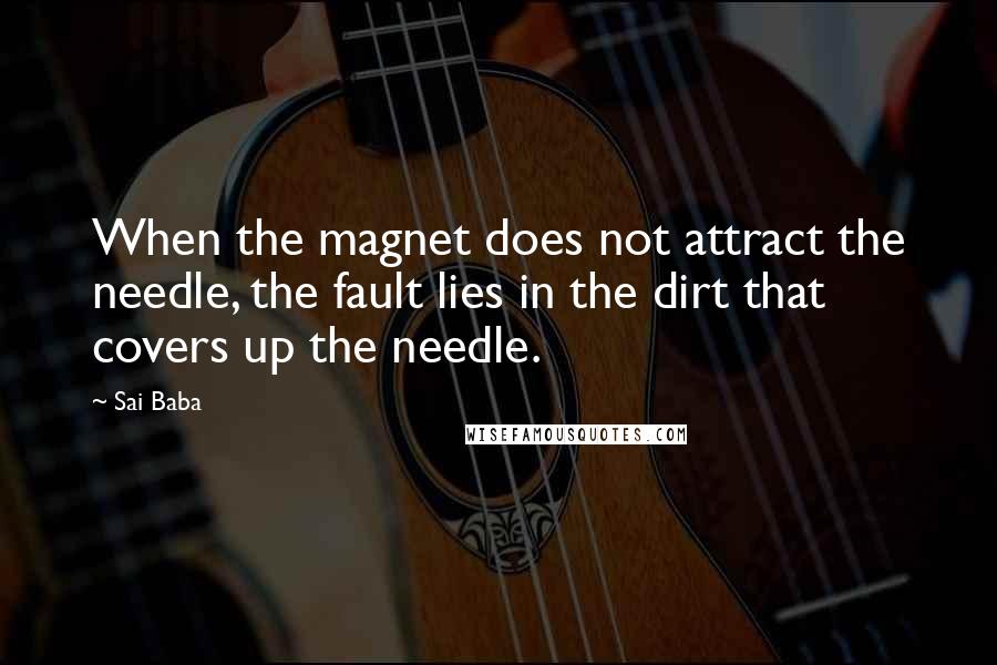 Sai Baba Quotes: When the magnet does not attract the needle, the fault lies in the dirt that covers up the needle.