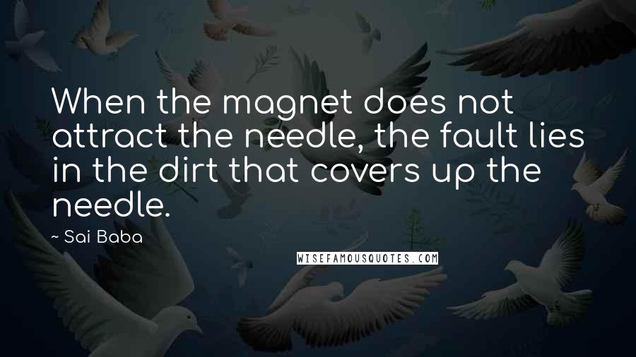 Sai Baba Quotes: When the magnet does not attract the needle, the fault lies in the dirt that covers up the needle.