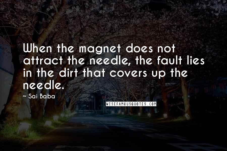 Sai Baba Quotes: When the magnet does not attract the needle, the fault lies in the dirt that covers up the needle.