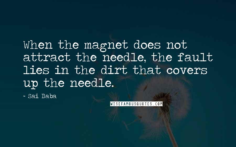 Sai Baba Quotes: When the magnet does not attract the needle, the fault lies in the dirt that covers up the needle.