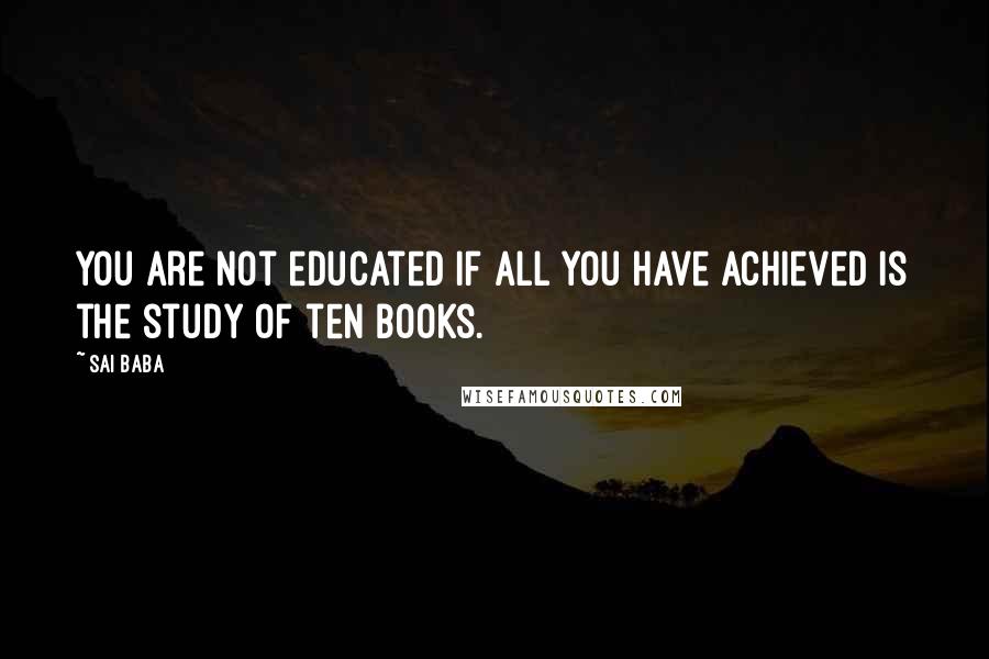 Sai Baba Quotes: You are not educated if all you have achieved is the study of ten books.