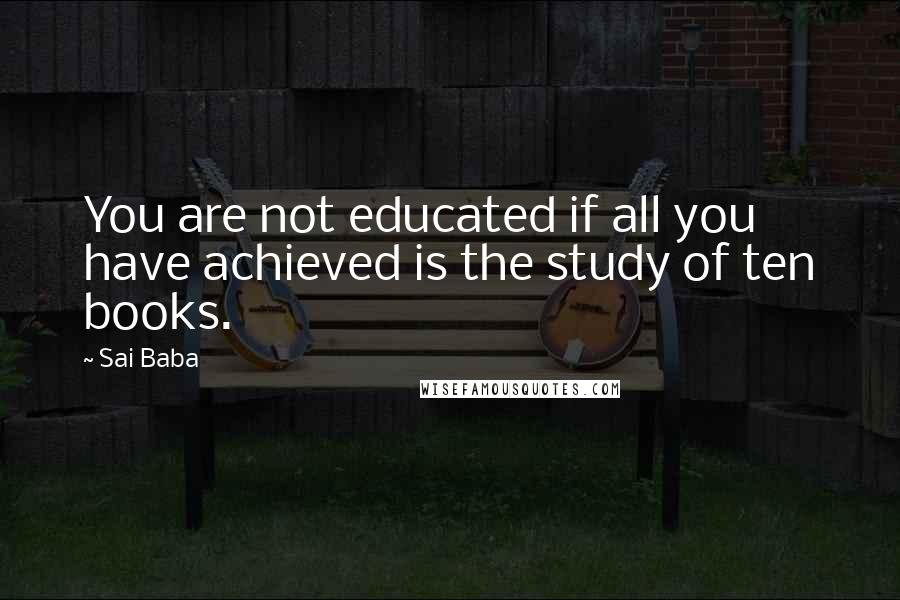 Sai Baba Quotes: You are not educated if all you have achieved is the study of ten books.