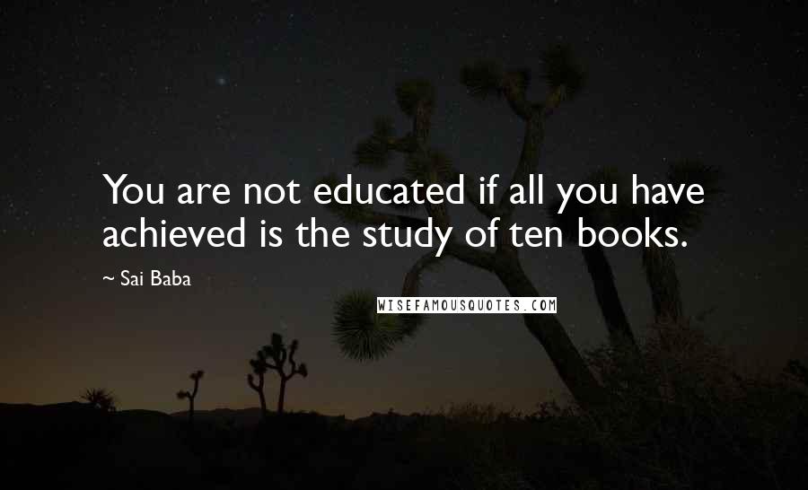 Sai Baba Quotes: You are not educated if all you have achieved is the study of ten books.