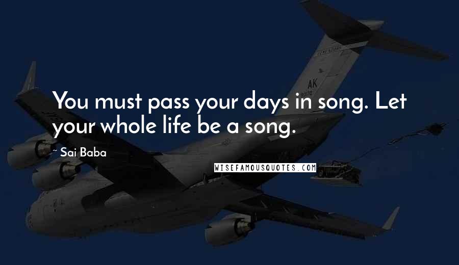 Sai Baba Quotes: You must pass your days in song. Let your whole life be a song.
