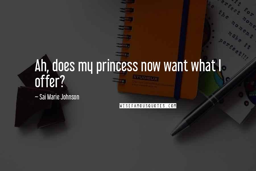 Sai Marie Johnson Quotes: Ah, does my princess now want what I offer?