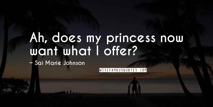 Sai Marie Johnson Quotes: Ah, does my princess now want what I offer?