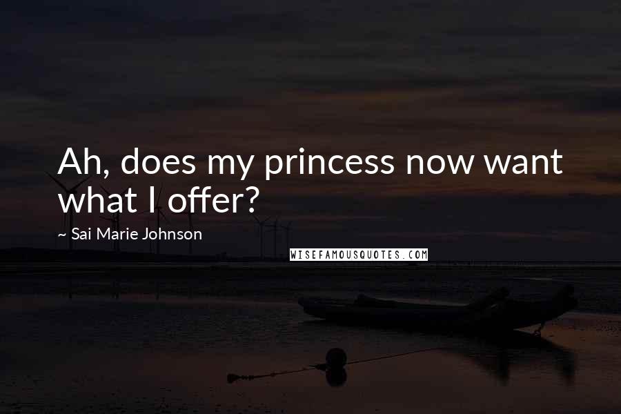 Sai Marie Johnson Quotes: Ah, does my princess now want what I offer?