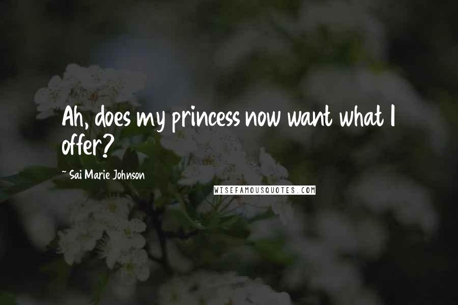 Sai Marie Johnson Quotes: Ah, does my princess now want what I offer?