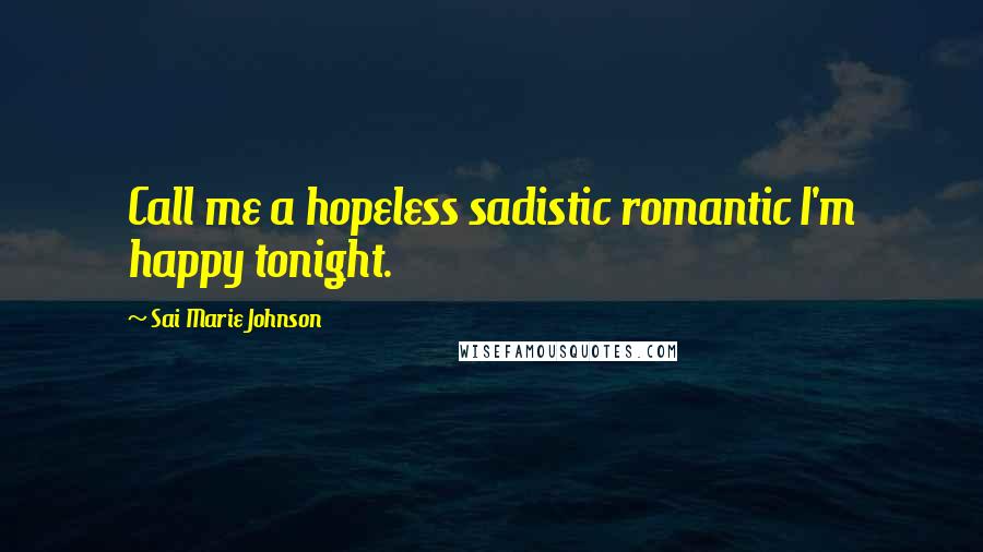 Sai Marie Johnson Quotes: Call me a hopeless sadistic romantic I'm happy tonight.