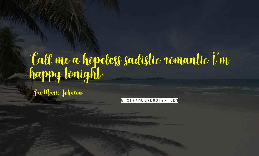 Sai Marie Johnson Quotes: Call me a hopeless sadistic romantic I'm happy tonight.