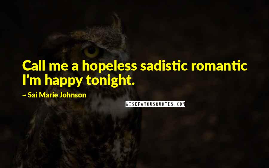 Sai Marie Johnson Quotes: Call me a hopeless sadistic romantic I'm happy tonight.