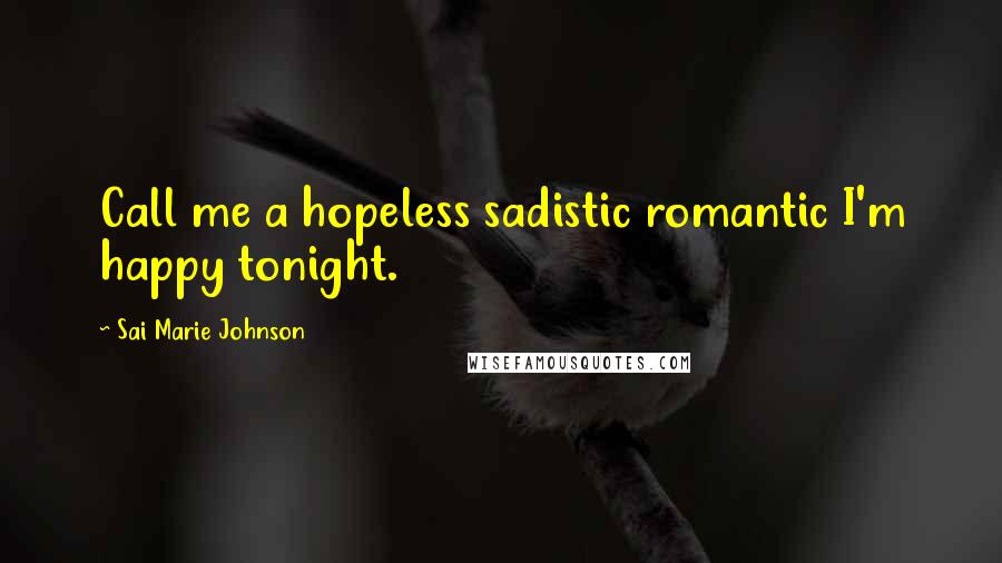 Sai Marie Johnson Quotes: Call me a hopeless sadistic romantic I'm happy tonight.