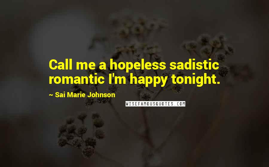 Sai Marie Johnson Quotes: Call me a hopeless sadistic romantic I'm happy tonight.