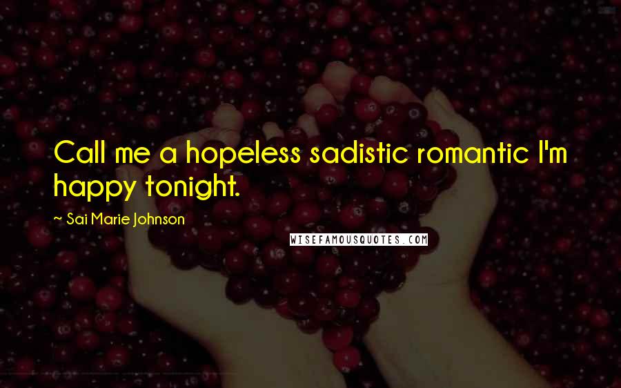 Sai Marie Johnson Quotes: Call me a hopeless sadistic romantic I'm happy tonight.
