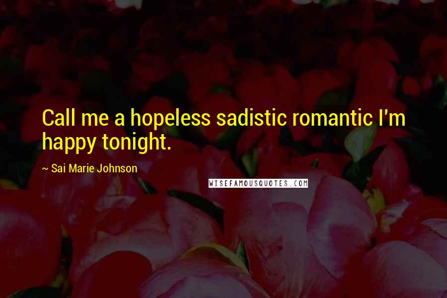 Sai Marie Johnson Quotes: Call me a hopeless sadistic romantic I'm happy tonight.