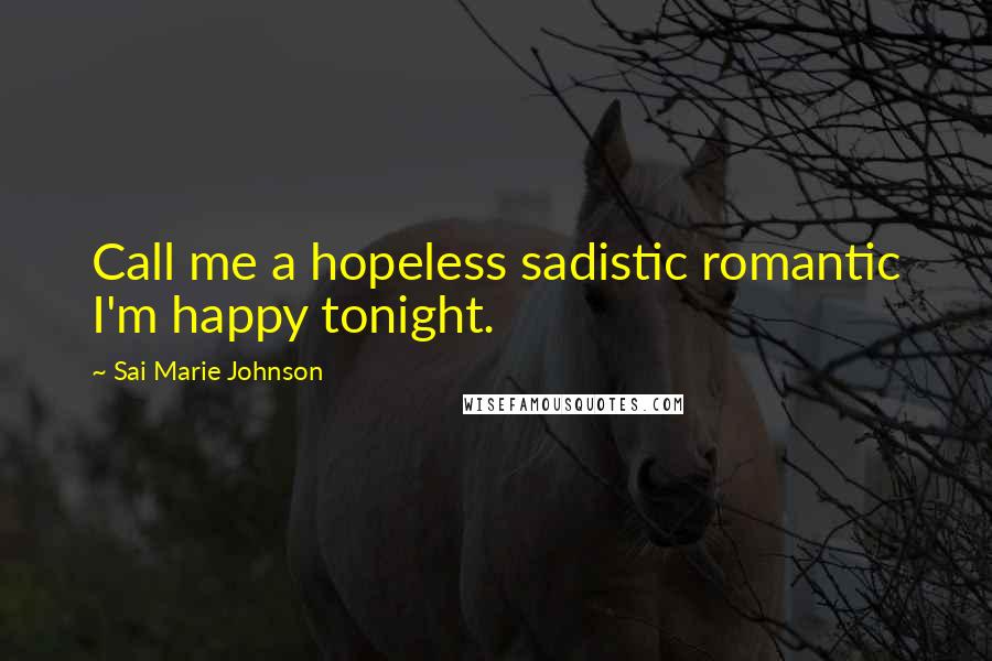 Sai Marie Johnson Quotes: Call me a hopeless sadistic romantic I'm happy tonight.