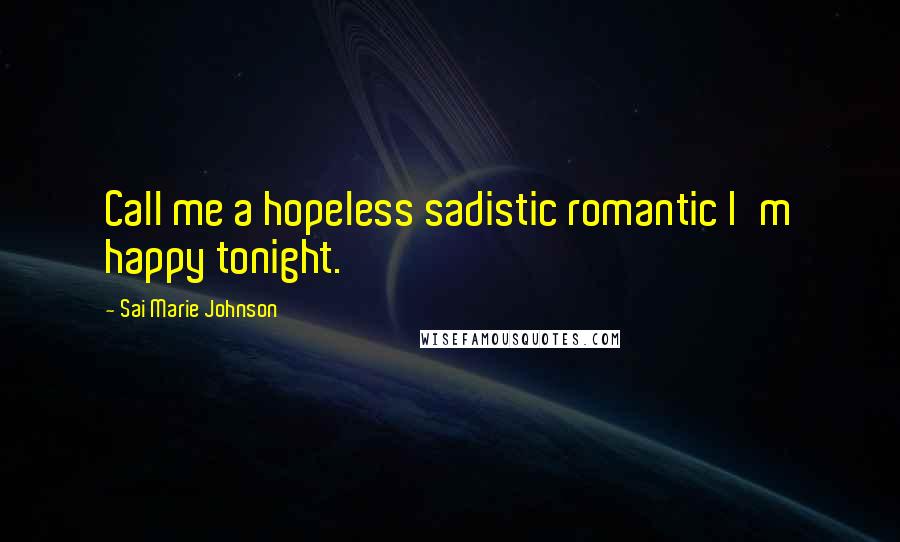 Sai Marie Johnson Quotes: Call me a hopeless sadistic romantic I'm happy tonight.
