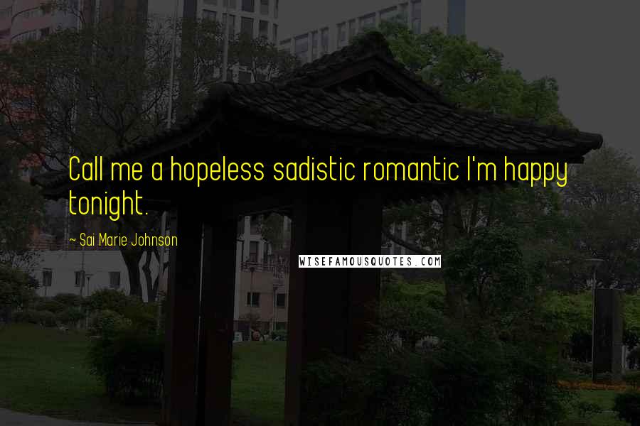 Sai Marie Johnson Quotes: Call me a hopeless sadistic romantic I'm happy tonight.