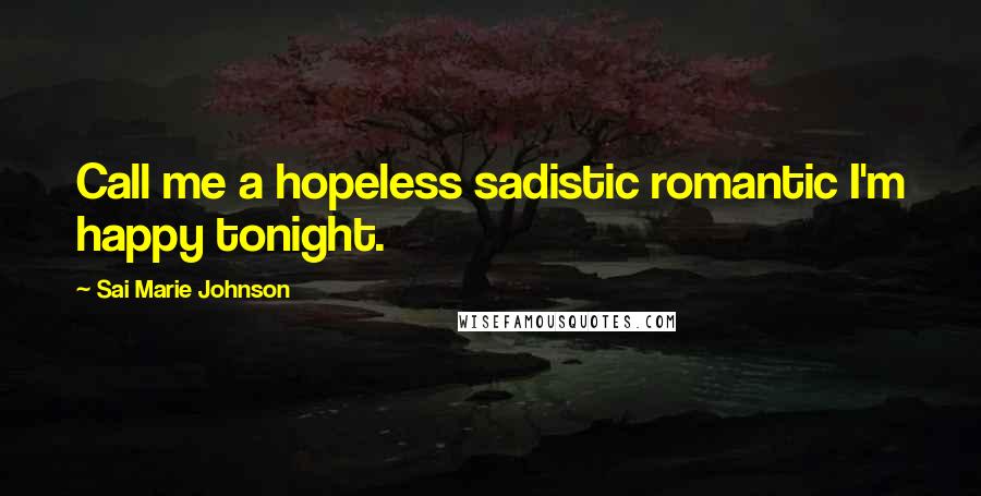 Sai Marie Johnson Quotes: Call me a hopeless sadistic romantic I'm happy tonight.