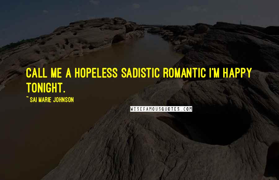 Sai Marie Johnson Quotes: Call me a hopeless sadistic romantic I'm happy tonight.