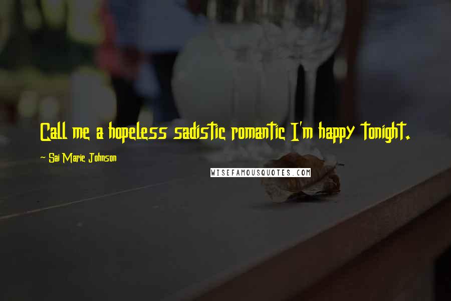 Sai Marie Johnson Quotes: Call me a hopeless sadistic romantic I'm happy tonight.