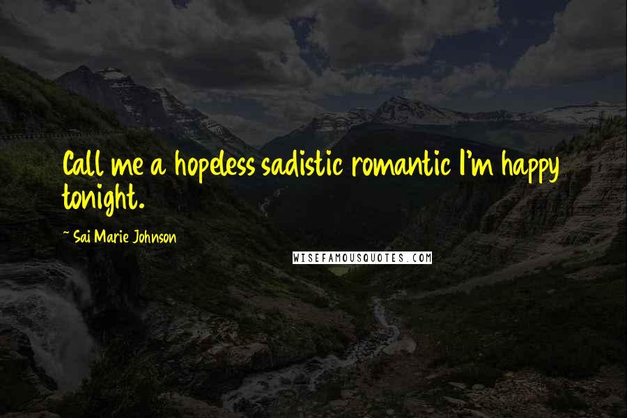 Sai Marie Johnson Quotes: Call me a hopeless sadistic romantic I'm happy tonight.