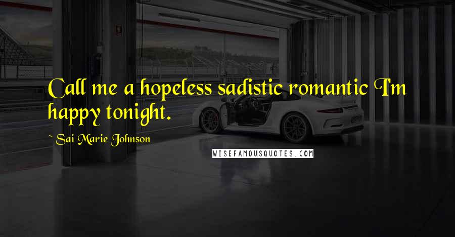 Sai Marie Johnson Quotes: Call me a hopeless sadistic romantic I'm happy tonight.
