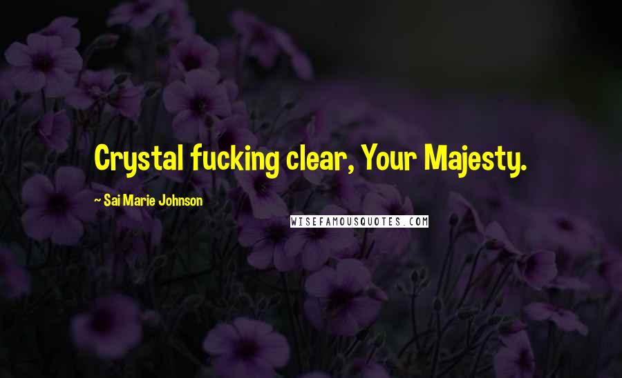 Sai Marie Johnson Quotes: Crystal fucking clear, Your Majesty.