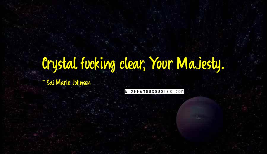 Sai Marie Johnson Quotes: Crystal fucking clear, Your Majesty.