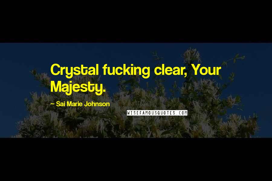 Sai Marie Johnson Quotes: Crystal fucking clear, Your Majesty.