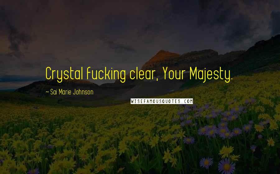 Sai Marie Johnson Quotes: Crystal fucking clear, Your Majesty.