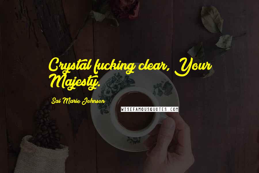 Sai Marie Johnson Quotes: Crystal fucking clear, Your Majesty.