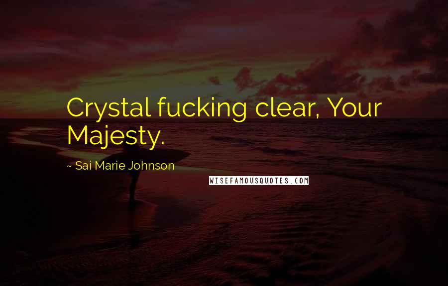 Sai Marie Johnson Quotes: Crystal fucking clear, Your Majesty.